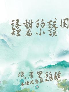 很甜的校园言情短篇小说