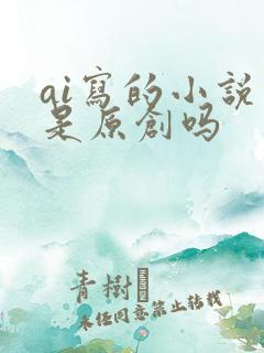 ai写的小说算是原创吗