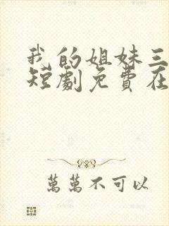 我的姐妹三千岁短剧免费在线