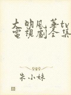 大明风华tv版电视剧全集免费观看