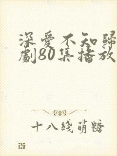 深爱不知归路短剧80集播放
