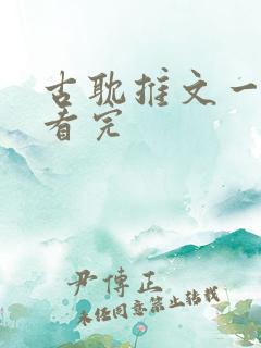 古耽推文一口气看完 古耽推文一口气看完