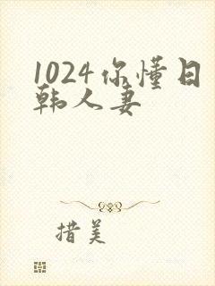 1024你懂日韩人妻