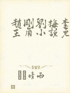 赵刚刘梅李晓雅主角小说免费阅读 赵刚刘梅李晓雅主角小说免费阅读