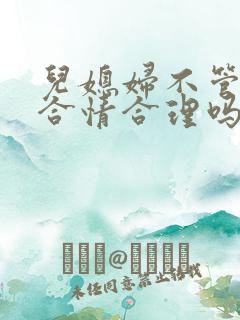 儿媳妇不管公婆合情合理吗