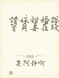 错嫁甜婚总裁的宝贝妻在线读 错嫁甜婚总裁的宝贝妻在线读