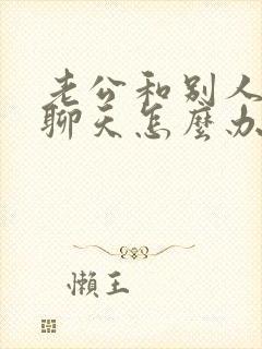老公和别人暧昧聊天怎么办