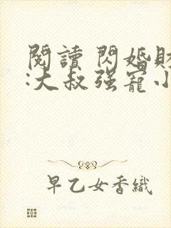 阅读 闪婚财阀:大叔强宠小娇妻