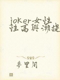 joker女性性高兴潮提升凝露