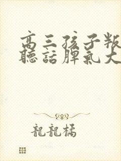 高三孩子叛逆不听话脾气大怎么办
