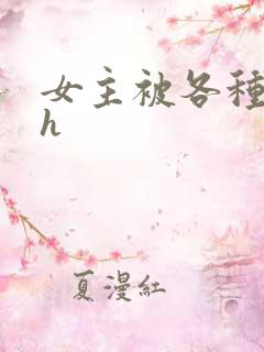 女主被各种调教h