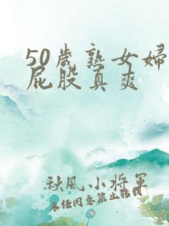 50岁熟女妇大屁股真爽