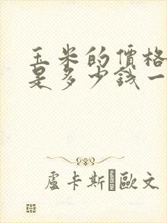 玉米的价格现在是多少钱一斤啊