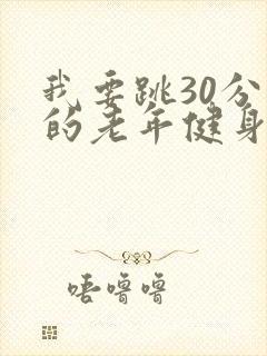 我要跳30分钟的老年健身操