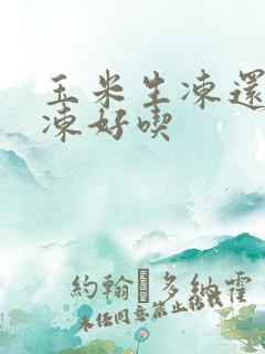 玉米生冻还是熟冻好吃