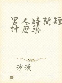 男人时间短该吃什麽药
