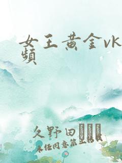 女王黄金vk视频