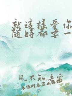 就这样爱你爱你随时都要一起歌词
