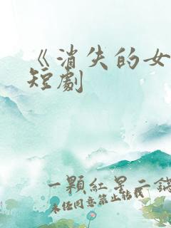《消失的女儿》短剧