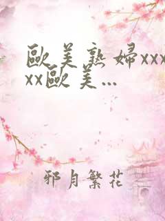 欧美熟妇xxxxx欧美... 欧美熟妇xxxxx欧美...