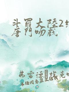 斗罗大陆2绝世唐门吻戏
