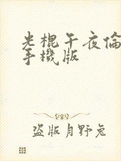 光棍午夜伦理片手机版 光棍午夜伦理片手机版