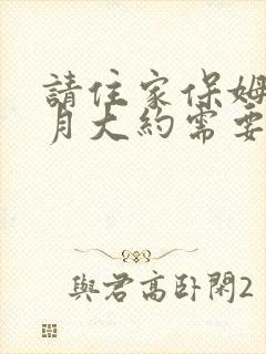请住家保姆一个月大约需要多少钱