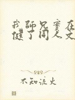 我师兄实在太稳健了同人文