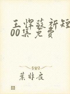 王悍苏祈短剧100集免费