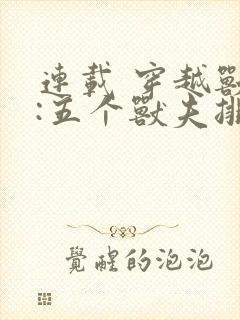 连载 穿越兽世:五个兽夫排队宠