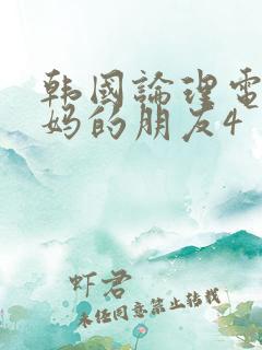 韩国论理电影妈妈的朋友4