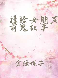讲给女朋友的睡前鬼故事