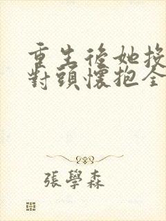 重生后她投入死对头怀抱全集
