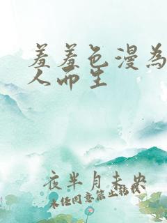 羞羞色漫为成年人而生