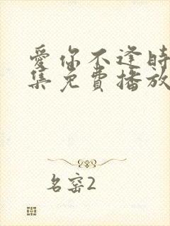 爱你不逢时40集免费播放