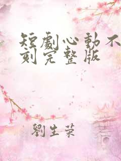 短剧心动不止一刻完整版