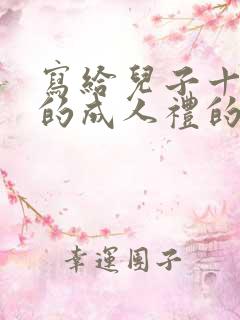 写给儿子十八岁的成人礼的祝福语