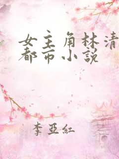 女主角林清雪的都市小说