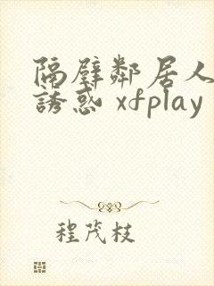 隔壁邻居人妻的诱惑 xfplay