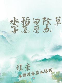 水稻田除草剂药害怎么办