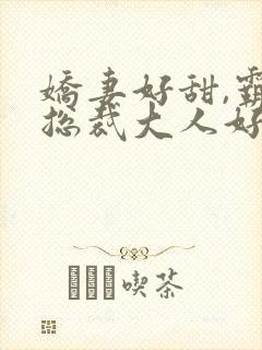 娇妻好甜,霸道总裁大人好凶猛