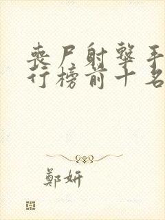 丧尸射击手游排行榜前十名 丧尸射击手游排行榜前十名