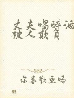 丈夫喝醉酒妻子被人欺负