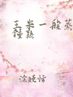 玉米一般蒸几分钟熟