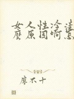 女人性冷淡是什么原因啊怎么治疗