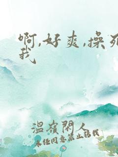 啊,好爽,操死我