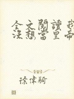 全文阅读 我真没想当皇帝啊