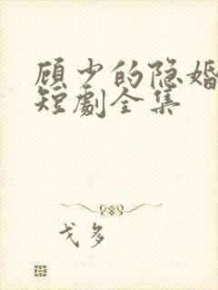 顾少的隐婚罪妻短剧全集