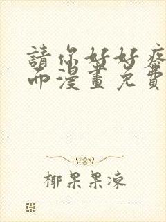 请你好好疼爱里面漫画免费阅读