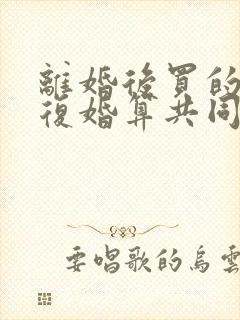 离婚后买的房再复婚算共同财产吗